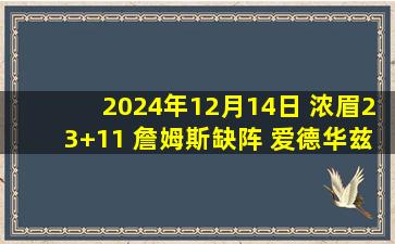 2024年12月14日 浓眉23+11 詹姆斯缺阵 爱德华兹23+6 湖人不敌森林狼近5战4负